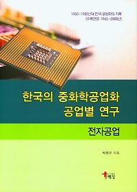 한국의 중화학공업화 공업별 연구 :1950-1980년대 한국 공업화의 기록.전자공업 /박영구 지음