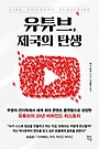 유튜브, 제국의 탄생 : 무명의 언더독에서 세계 최대 콘텐츠 플랫폼으로 성장한 유튜브의 20년 비하인드 히스토리