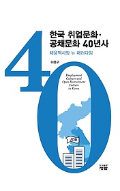 한국 취업문화·공채문화 40년사 :채용역사와 뉴 패러다임 =Employment culture and open recruitment culture in Korea : recruitm